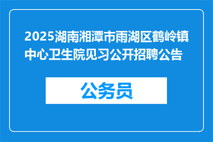 2025湖南湘潭市雨湖区鹤岭镇中心卫生院见习公开招聘公告
