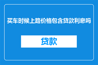 买车时候上路价格包含贷款利息吗