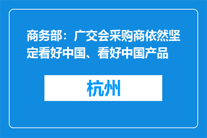 商务部：广交会采购商依然坚定看好中国、看好中国产品