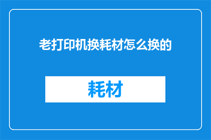 老打印机换耗材怎么换的
