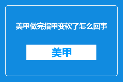 美甲做完指甲变软了怎么回事