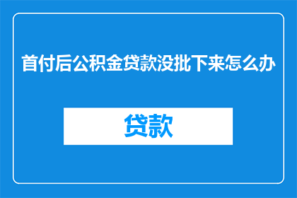 首付后公积金贷款没批下来怎么办