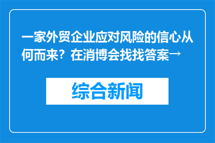 一家外贸企业应对风险的信心从何而来？在消博会找找答案→