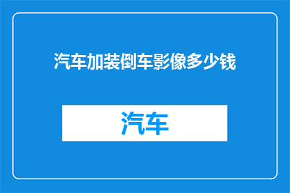 汽车加装倒车影像多少钱