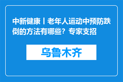 中新健康丨老年人运动中预防跌倒的方法有哪些？专家支招