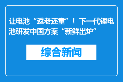 让电池“返老还童”！下一代锂电池研发中国方案“新鲜出炉”