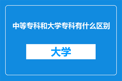 中等专科和大学专科有什么区别