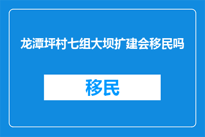 龙潭坪村七组大坝扩建会移民吗