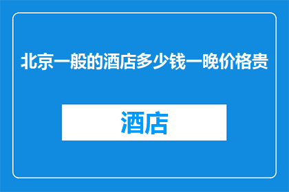 北京一般的酒店多少钱一晚价格贵