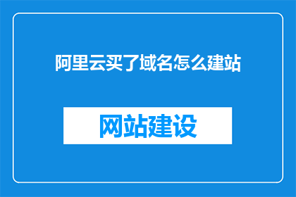 阿里云买了域名怎么建站
