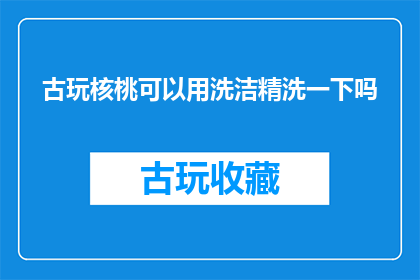 古玩核桃可以用洗洁精洗一下吗