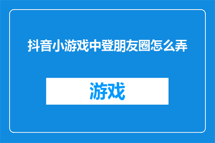 抖音小游戏中登朋友圈怎么弄