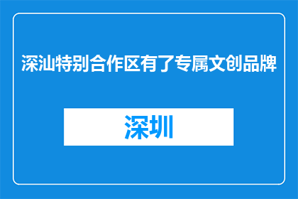 深汕特别合作区有了专属文创品牌