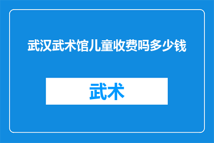 武汉武术馆儿童收费吗多少钱