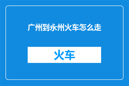 广州到永州火车怎么走