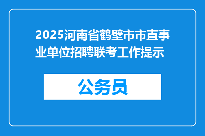 2025河南省鹤壁市市直事业单位招聘联考工作提示