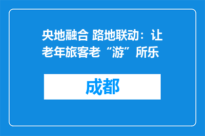 央地融合 路地联动：让老年旅客老“游”所乐