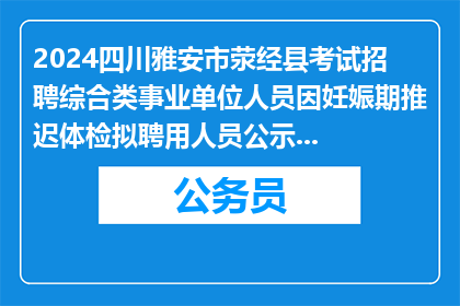 2024四川雅安市荥经县考试招聘综合类事业单位人员因妊娠期推迟体检拟聘用人员公示（第二批）
