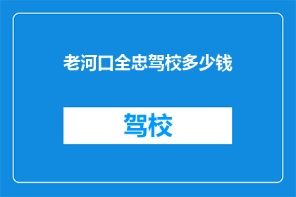 老河口全忠驾校多少钱