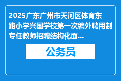 2025广东广州市天河区体育东路小学兴国学校第一次编外聘用制专任教师招聘结构化面试公告