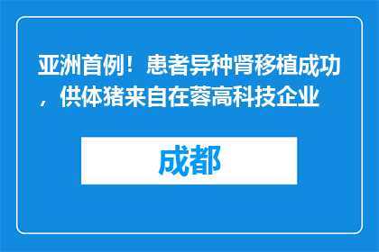 亚洲首例！患者异种肾移植成功，供体猪来自在蓉高科技企业