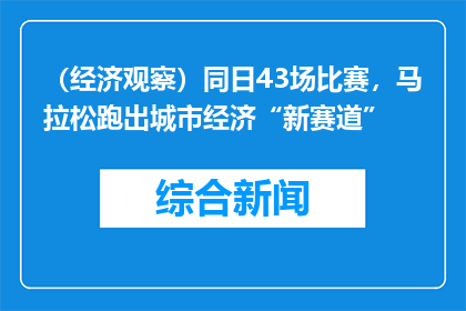 （经济观察）同日43场比赛，马拉松跑出城市经济“新赛道”