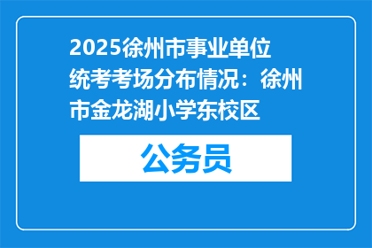 2025徐州市事业单位统考考场分布情况：徐州市金龙湖小学东校区