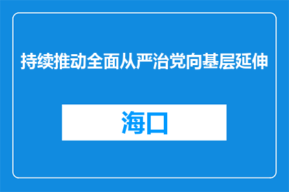 持续推动全面从严治党向基层延伸
