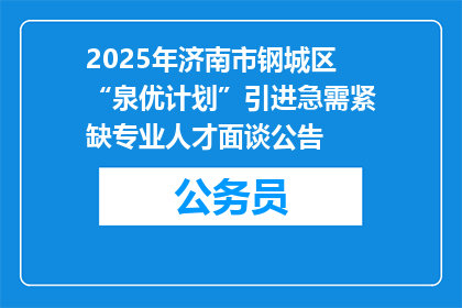2025年济南市钢城区“泉优计划”引进急需紧缺专业人才面谈公告
