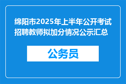 绵阳市2025年上半年公开考试招聘教师拟加分情况公示汇总