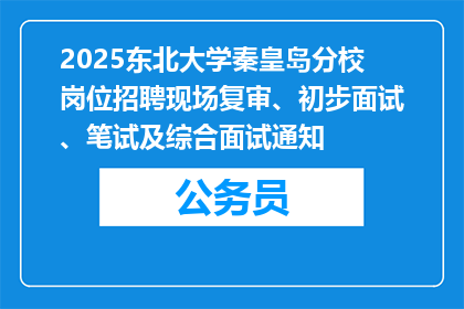 2025东北大学秦皇岛分校岗位招聘现场复审、初步面试、笔试及综合面试通知