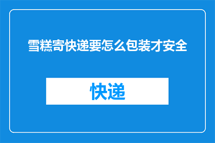 雪糕寄快递要怎么包装才安全
