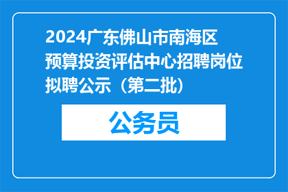 2024广东佛山市南海区预算投资评估中心招聘岗位拟聘公示（第二批）