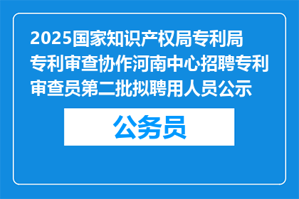 2025国家知识产权局专利局专利审查协作河南中心招聘专利审查员第二批拟聘用人员公示