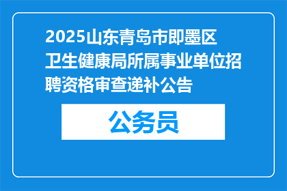 2025山东青岛市即墨区卫生健康局所属事业单位招聘资格审查递补公告