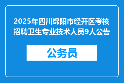 2025年四川绵阳市经开区考核招聘卫生专业技术人员9人公告
