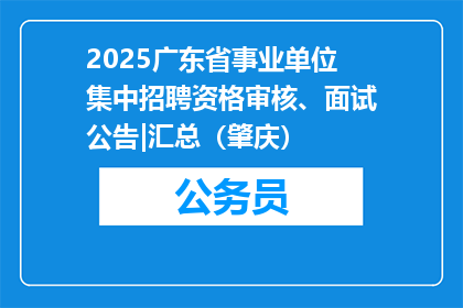 2025广东省事业单位集中招聘资格审核、面试公告|汇总（肇庆）