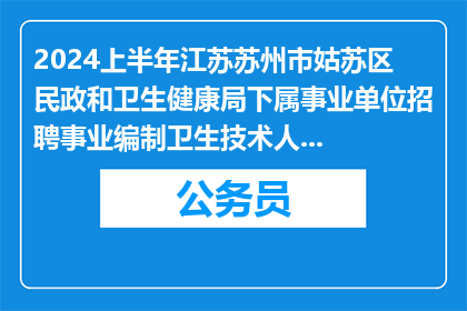 2024上半年江苏苏州市姑苏区民政和卫生健康局下属事业单位招聘事业编制卫生技术人员拟录用人员公示