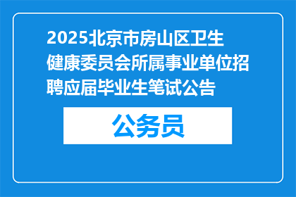 2025北京市房山区卫生健康委员会所属事业单位招聘应届毕业生笔试公告