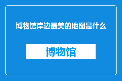 博物馆岸边最美的地图是什么