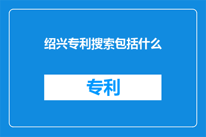 绍兴专利搜索包括什么