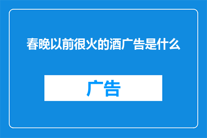 春晚以前很火的酒广告是什么