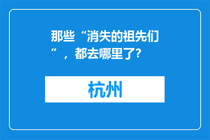 那些“消失的祖先们”，都去哪里了？