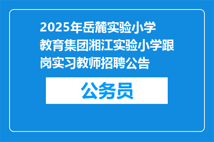 2025年岳麓实验小学教育集团湘江实验小学跟岗实习教师招聘公告