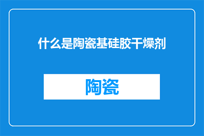 什么是陶瓷基硅胶干燥剂