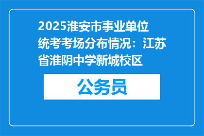 2025淮安市事业单位统考考场分布情况：江苏省淮阴中学新城校区