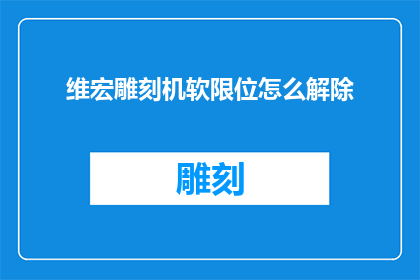维宏雕刻机软限位怎么解除