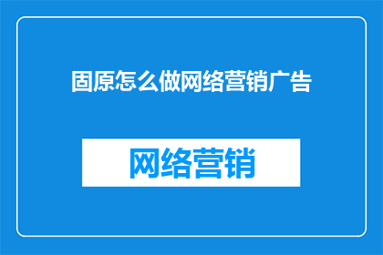 固原怎么做网络营销广告