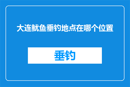大连鱿鱼垂钓地点在哪个位置
