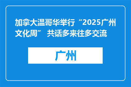 加拿大温哥华举行“2025广州文化周” 共话多来往多交流